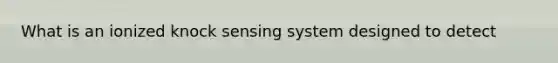 What is an ionized knock sensing system designed to detect