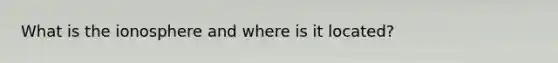 What is the ionosphere and where is it located?