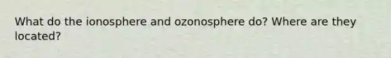 What do the ionosphere and ozonosphere do? Where are they located?