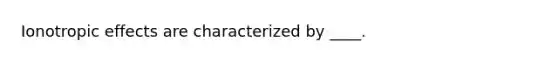 Ionotropic effects are characterized by ____.