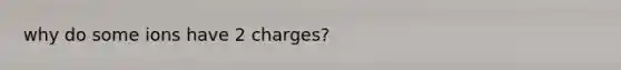 why do some ions have 2 charges?