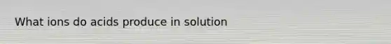 What ions do acids produce in solution