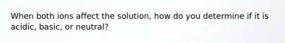 When both ions affect the solution, how do you determine if it is acidic, basic, or neutral?