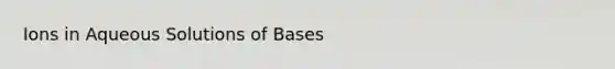 Ions in Aqueous Solutions of Bases