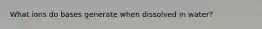 What ions do bases generate when dissolved in water?