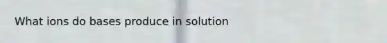 What ions do bases produce in solution