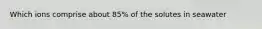 Which ions comprise about 85% of the solutes in seawater