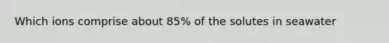 Which ions comprise about 85% of the solutes in seawater