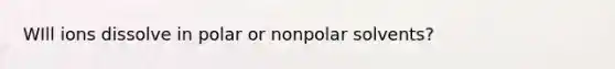 WIll ions dissolve in polar or nonpolar solvents?