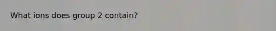 What ions does group 2 contain?