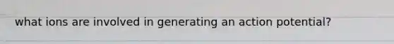 what ions are involved in generating an action potential?