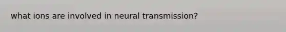 what ions are involved in <a href='https://www.questionai.com/knowledge/k5eO8RxNoD-neural-transmission' class='anchor-knowledge'>neural transmission</a>?