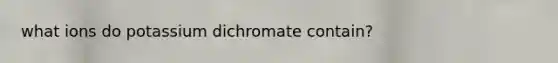 what ions do potassium dichromate contain?