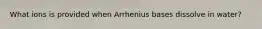 What ions is provided when Arrhenius bases dissolve in water?