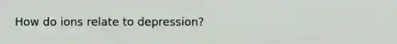 How do ions relate to depression?