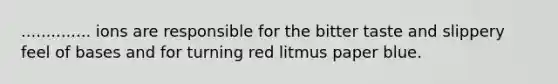 .............. ions are responsible for the bitter taste and slippery feel of bases and for turning red litmus paper blue.