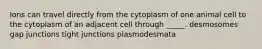 Ions can travel directly from the cytoplasm of one animal cell to the cytoplasm of an adjacent cell through _____. desmosomes gap junctions tight junctions plasmodesmata