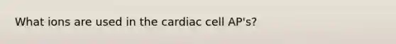 What ions are used in the cardiac cell AP's?