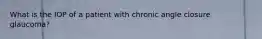 What is the IOP of a patient with chronic angle closure glaucoma?