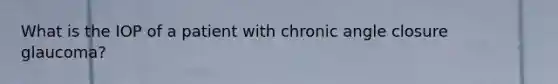 What is the IOP of a patient with chronic angle closure glaucoma?