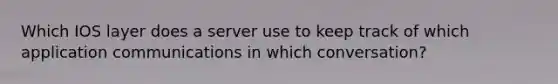 Which IOS layer does a server use to keep track of which application communications in which conversation?