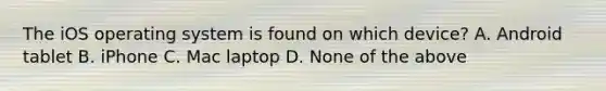 The iOS operating system is found on which device? A. Android tablet B. iPhone C. Mac laptop D. None of the above
