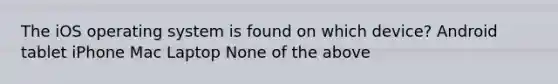 The iOS operating system is found on which device?​ ​Android tablet ​iPhone ​Mac Laptop ​None of the above