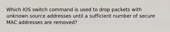 Which IOS switch command is used to drop packets with unknown source addresses until a sufficient number of secure MAC addresses are removed?