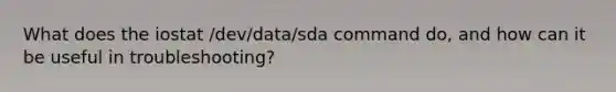 What does the iostat /dev/data/sda command do, and how can it be useful in troubleshooting?