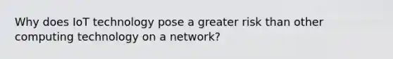 Why does IoT technology pose a greater risk than other computing technology on a network?