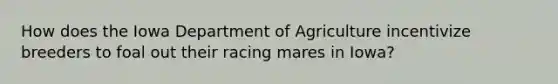 How does the Iowa Department of Agriculture incentivize breeders to foal out their racing mares in Iowa?