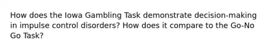 How does the Iowa Gambling Task demonstrate decision-making in impulse control disorders? How does it compare to the Go-No Go Task?