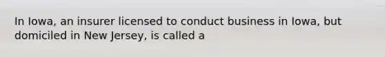 In Iowa, an insurer licensed to conduct business in Iowa, but domiciled in New Jersey, is called a