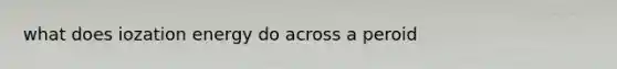 what does iozation energy do across a peroid