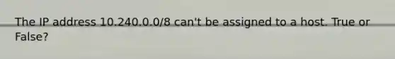 The IP address 10.240.0.0/8 can't be assigned to a host. True or False?