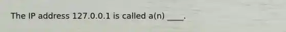 The IP address 127.0.0.1 is called a(n) ____.