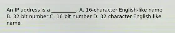 An IP address is a __________. A. 16-character English-like name B. 32-bit number C. 16-bit number D. 32-character English-like name