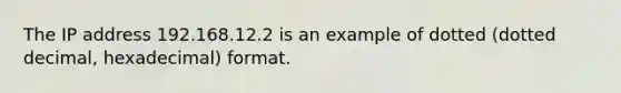 The IP address 192.168.12.2 is an example of dotted (dotted decimal, hexadecimal) format.