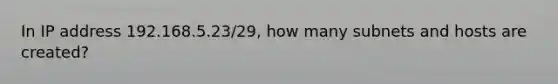 In IP address 192.168.5.23/29, how many subnets and hosts are created?