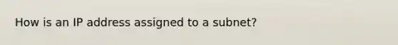 How is an IP address assigned to a subnet?