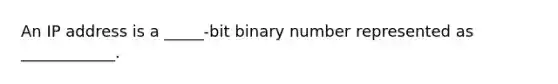 An IP address is a _____-bit binary number represented as ____________.