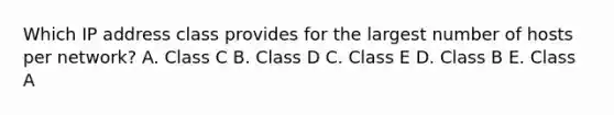 Which IP address class provides for the largest number of hosts per network? A. Class C B. Class D C. Class E D. Class B E. Class A