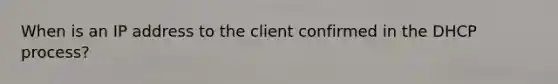 When is an IP address to the client confirmed in the DHCP process?