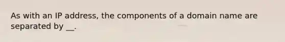 As with an IP address, the components of a domain name are separated by __.