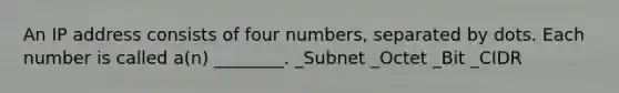 An IP address consists of four numbers, separated by dots. Each number is called a(n) ________. _Subnet _Octet _Bit _CIDR