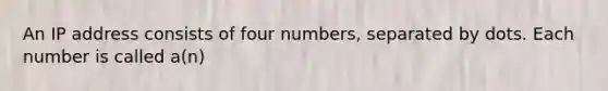 An IP address consists of four numbers, separated by dots. Each number is called a(n)