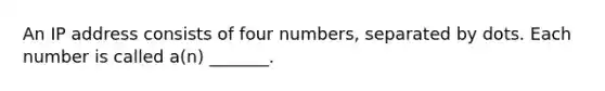 An IP address consists of four numbers, separated by dots. Each number is called a(n) _______.