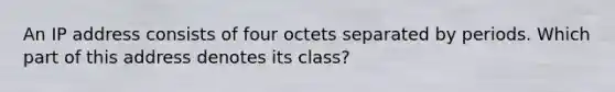 An IP address consists of four octets separated by periods. Which part of this address denotes its class?