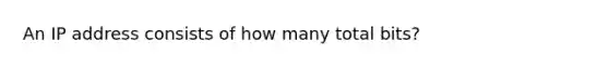 An IP address consists of how many total bits?