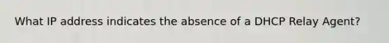 What IP address indicates the absence of a DHCP Relay Agent?